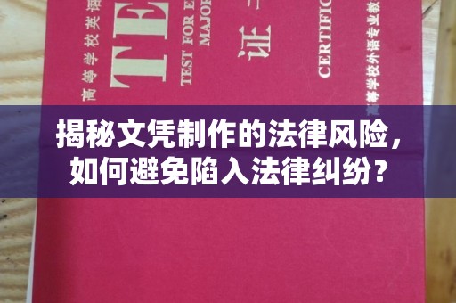 乡城揭秘文凭制作的法律风险，如何避免陷入法律纠纷？